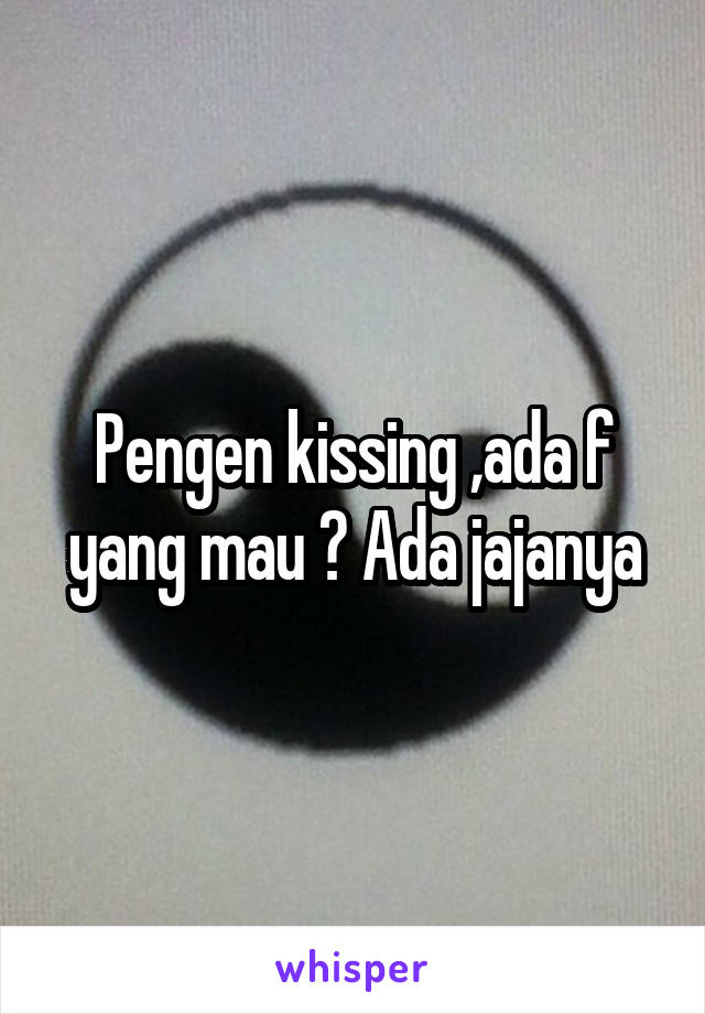 Pengen kissing ,ada f yang mau ? Ada jajanya