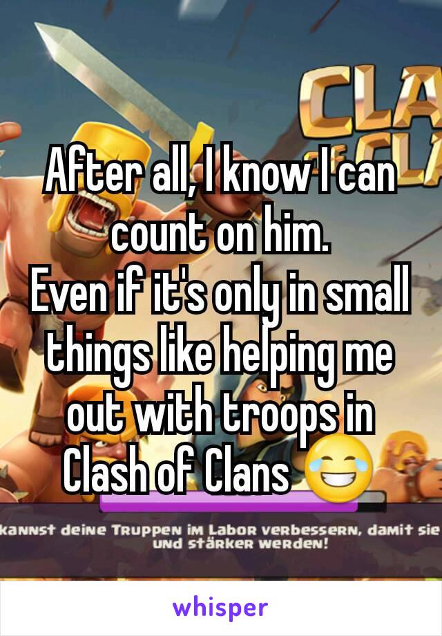 After all, I know I can count on him.
Even if it's only in small things like helping me out with troops in Clash of Clans 😂