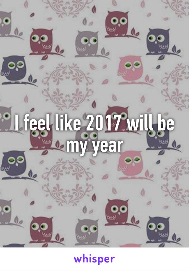 I feel like 2017 will be my year