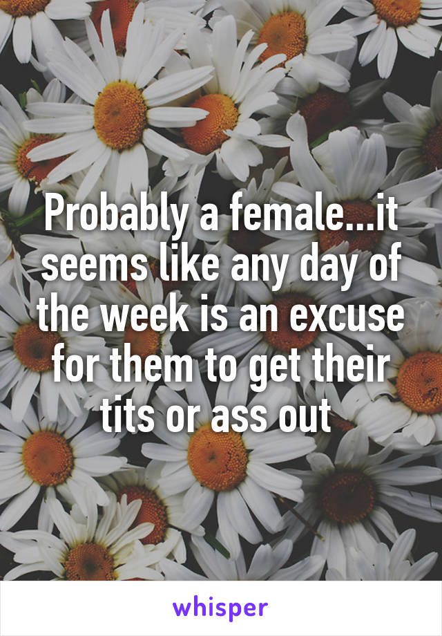 Probably a female...it seems like any day of the week is an excuse for them to get their tits or ass out 