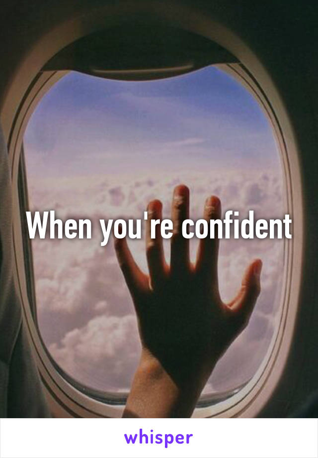 When you're confident