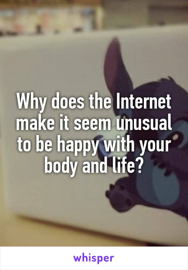 Why does the Internet make it seem unusual to be happy with your body and life?