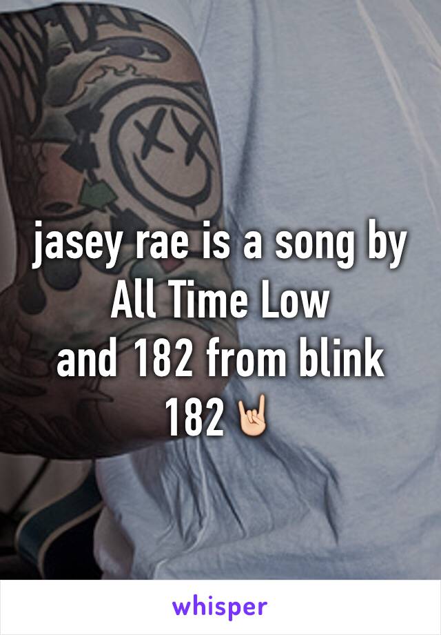 jasey rae is a song by All Time Low
and 182 from blink 182🤘🏻