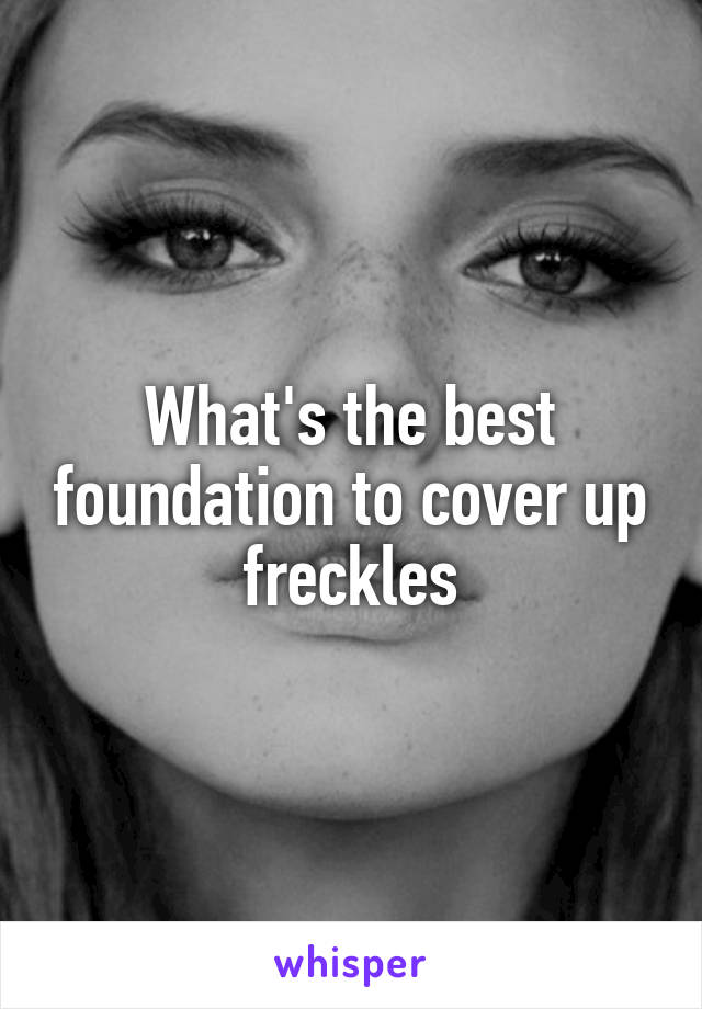 What's the best foundation to cover up freckles