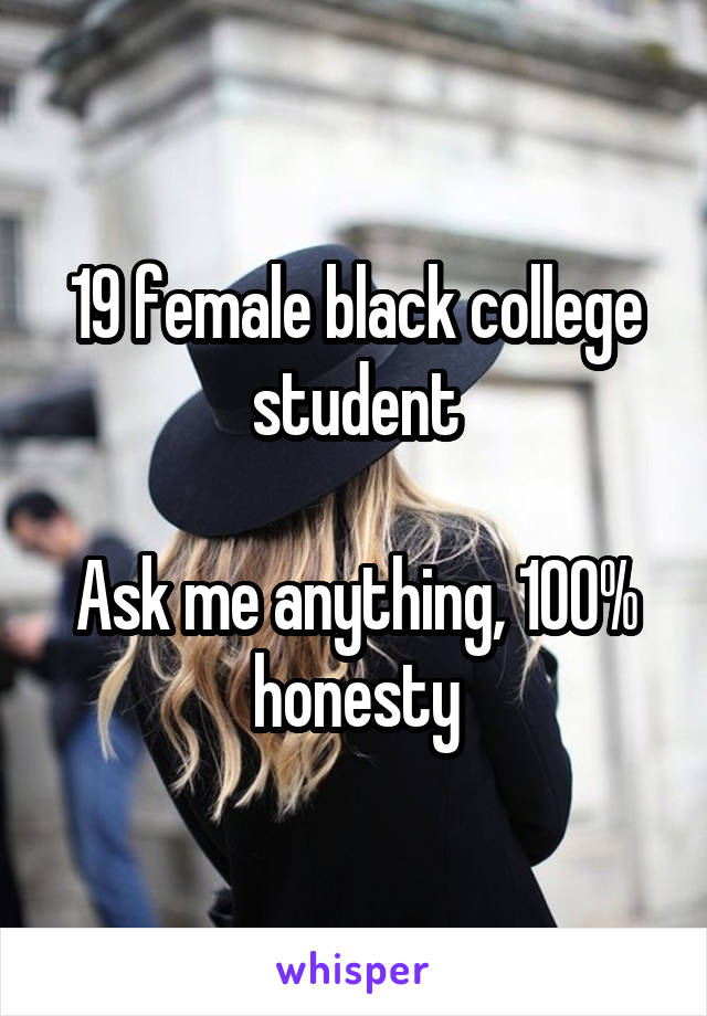 19 female black college student

Ask me anything, 100% honesty