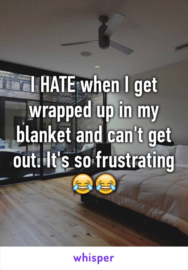 I HATE when I get wrapped up in my blanket and can't get out. It's so frustrating 😂😂