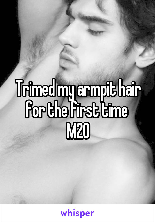 Trimed my armpit hair for the first time 
M20