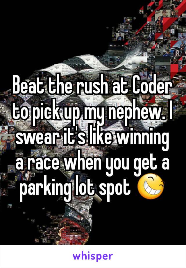 Beat the rush at Coder to pick up my nephew. I swear it's like winning a race when you get a parking lot spot 😆