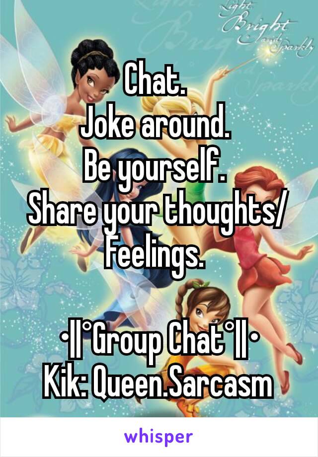 Chat. 
Joke around. 
Be yourself. 
Share your thoughts/Feelings. 

•||°Group Chat°||•
Kik: Queen.Sarcasm