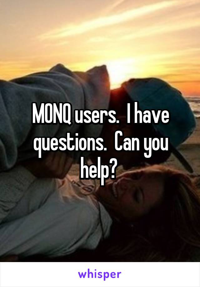 MONQ users.  I have questions.  Can you help? 