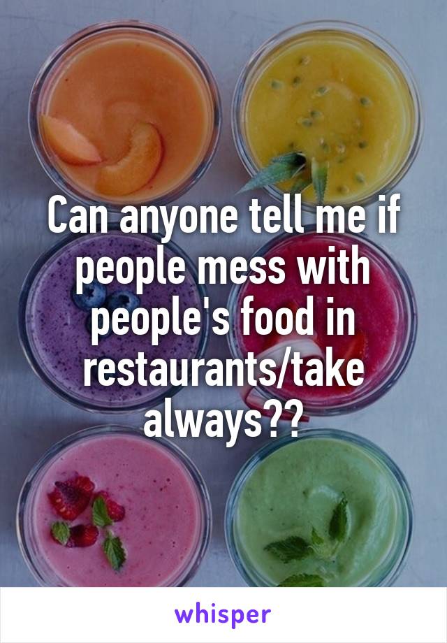 Can anyone tell me if people mess with people's food in restaurants/take always??