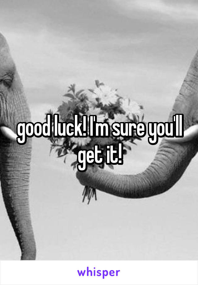 good luck! I'm sure you'll get it!