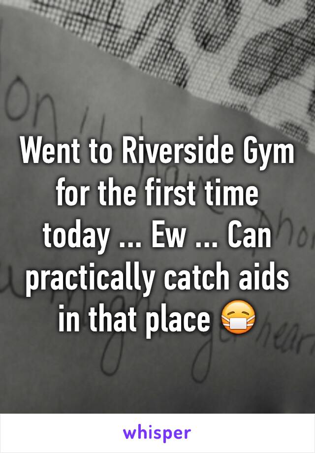 Went to Riverside Gym for the first time today ... Ew ... Can practically catch aids in that place 😷