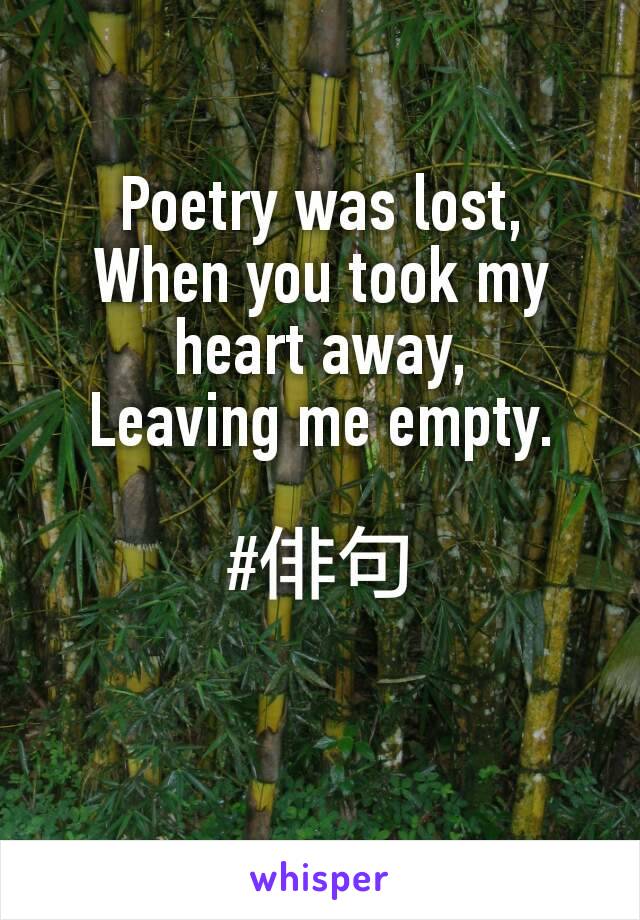 Poetry was lost,
When you took my heart away,
Leaving me empty.

#俳句

