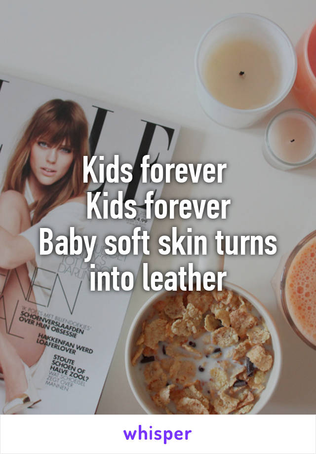 Kids forever 
Kids forever
Baby soft skin turns into leather