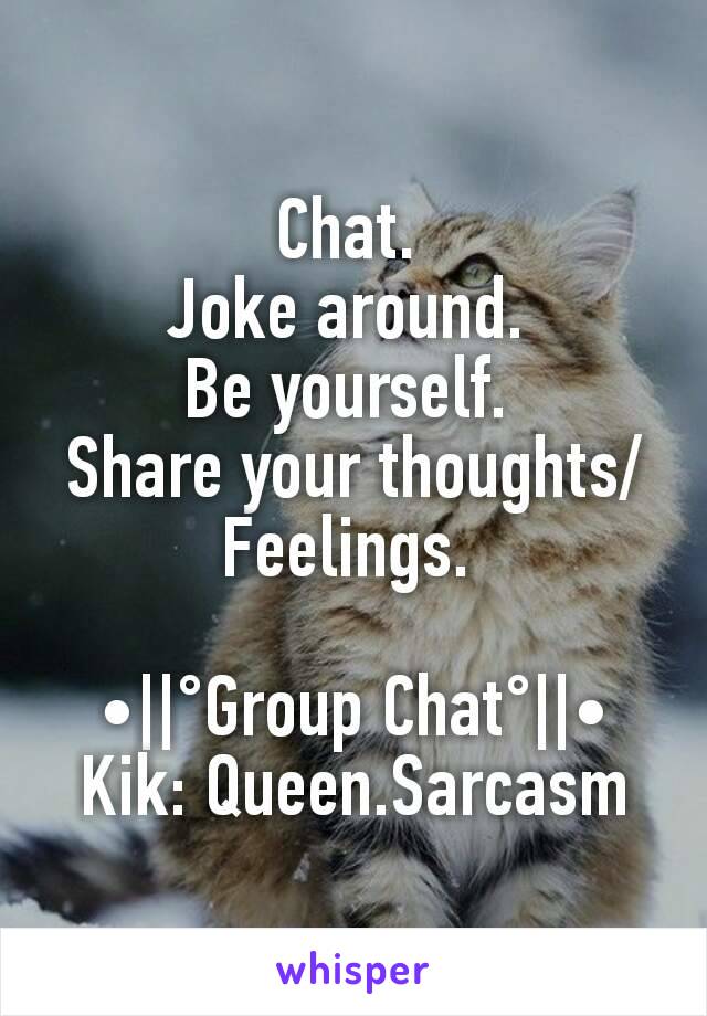 Chat. 
Joke around. 
Be yourself. 
Share your thoughts/Feelings. 

•||°Group Chat°||•
Kik: Queen.Sarcasm