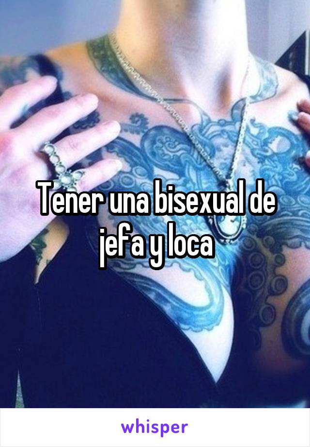 Tener una bisexual de jefa y loca