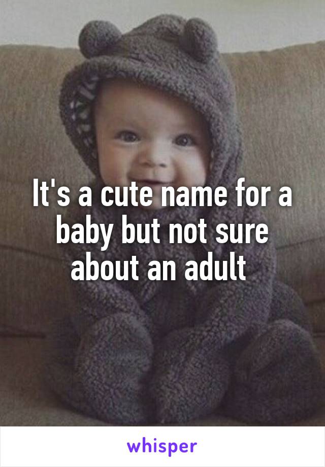 It's a cute name for a baby but not sure about an adult 