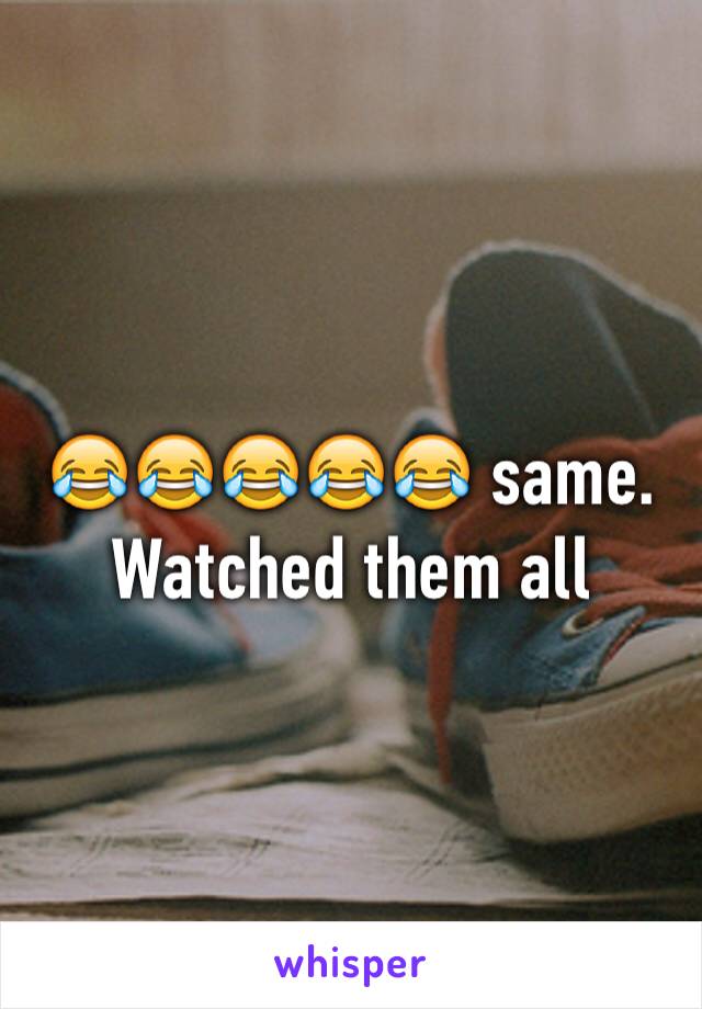 😂😂😂😂😂 same. Watched them all