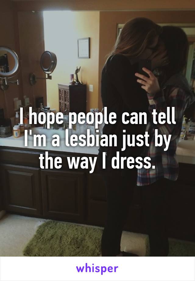 I hope people can tell I'm a lesbian just by the way I dress.