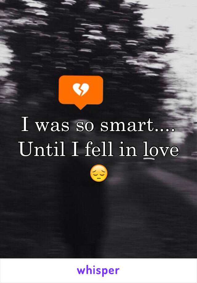 I was so smart.... 
Until I fell in love 
😔