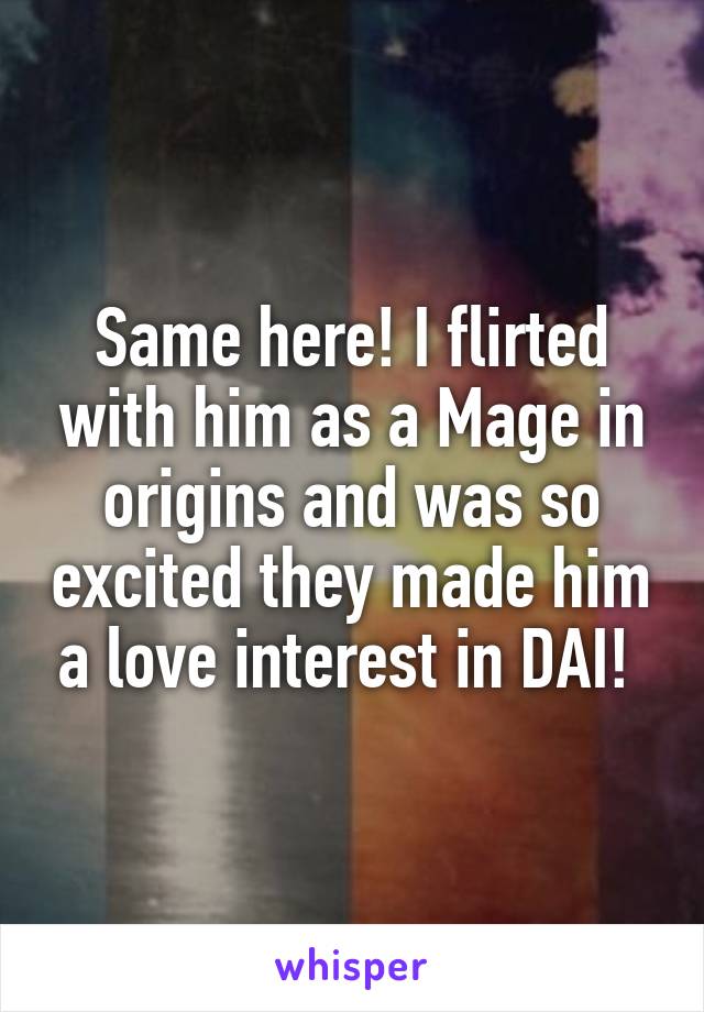 Same here! I flirted with him as a Mage in origins and was so excited they made him a love interest in DAI! 