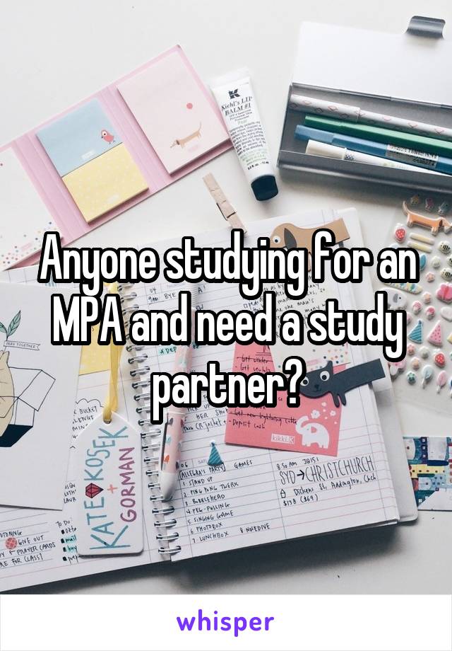 Anyone studying for an MPA and need a study partner?