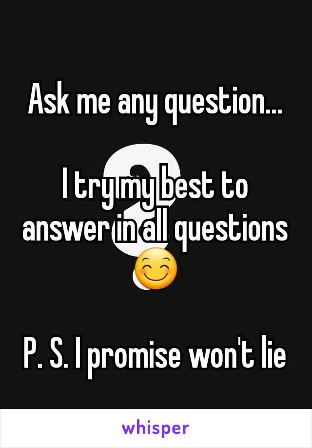 Ask me any question...

I try my best to answer in all questions 😊

P. S. I promise won't lie