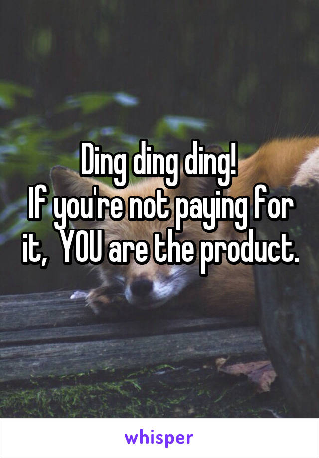 Ding ding ding! 
If you're not paying for it,  YOU are the product. 