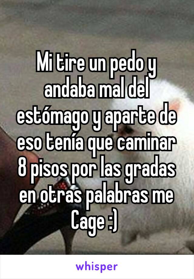 Mi tire un pedo y andaba mal del estómago y aparte de eso tenía que caminar 8 pisos por las gradas en otras palabras me Cage :) 