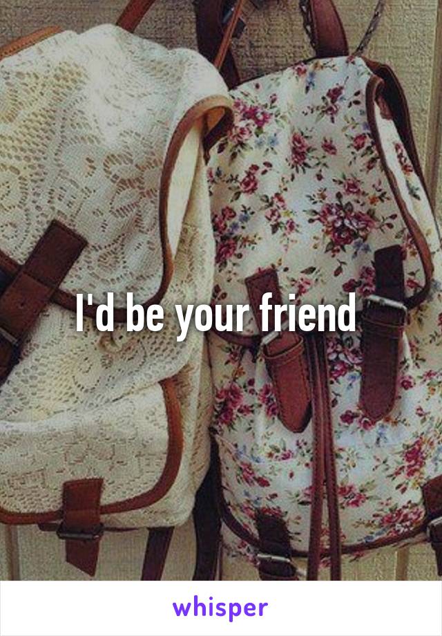 I'd be your friend 