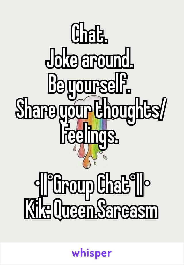 Chat. 
Joke around. 
Be yourself. 
Share your thoughts/Feelings. 

•||°Group Chat°||•
Kik: Queen.Sarcasm