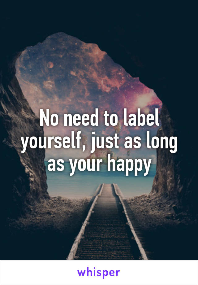 No need to label yourself, just as long as your happy