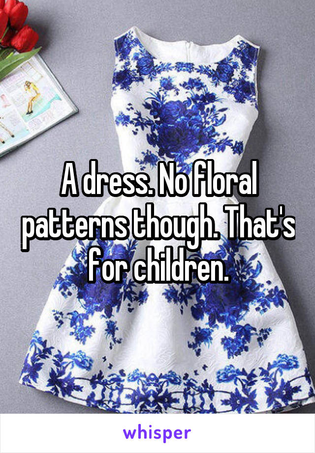 A dress. No floral patterns though. That's for children.