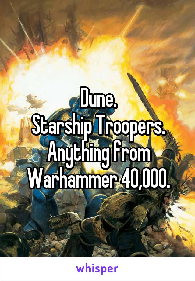 Dune.
Starship Troopers.
Anything from Warhammer 40,000.