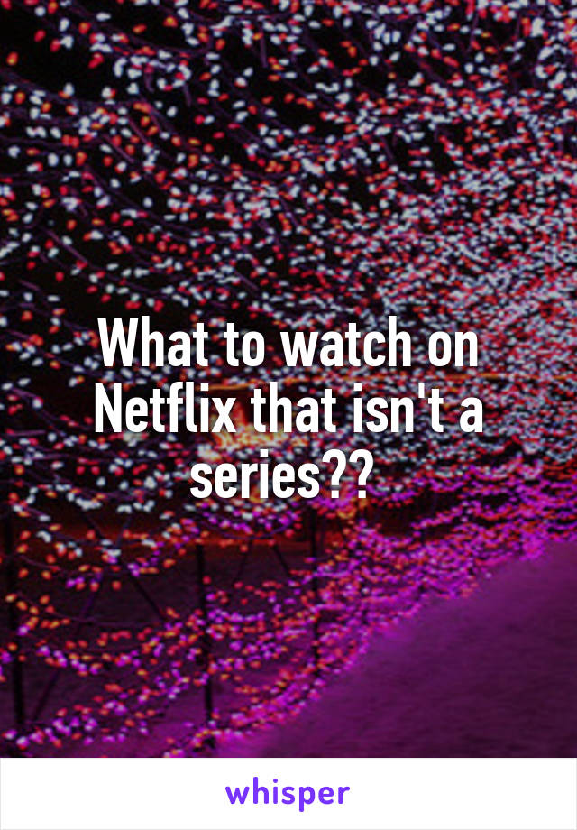 What to watch on Netflix that isn't a series?? 