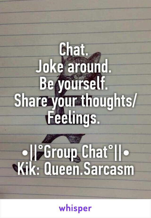 Chat. 
Joke around. 
Be yourself. 
Share your thoughts/Feelings. 

•||°Group Chat°||•
Kik: Queen.Sarcasm