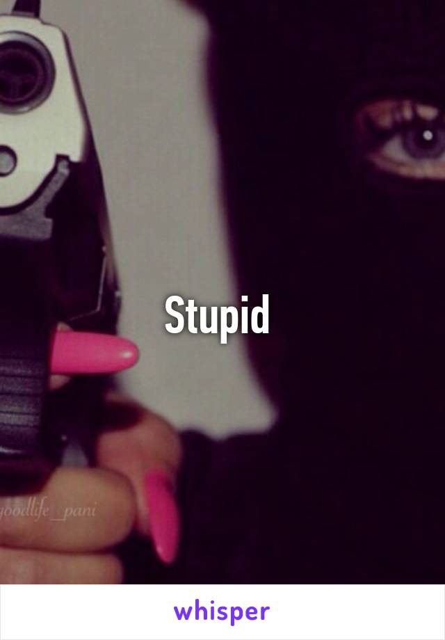 Stupid 