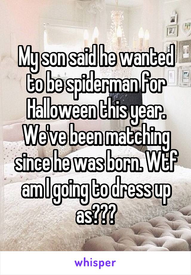 My son said he wanted to be spiderman for Halloween this year. We've been matching since he was born. Wtf am I going to dress up as???