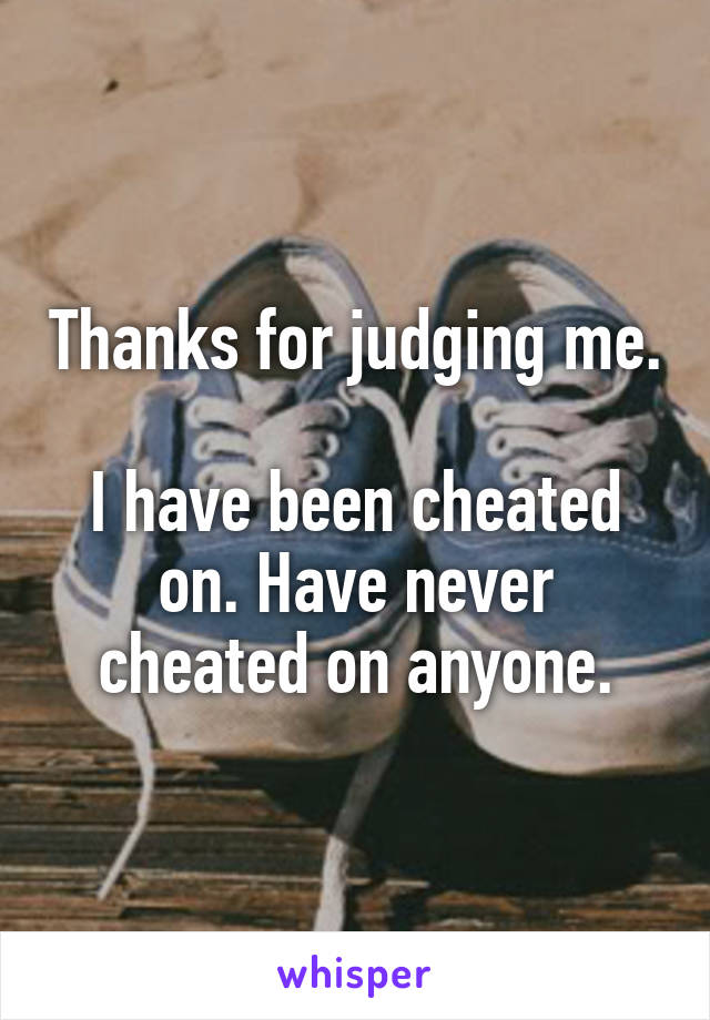 Thanks for judging me.

I have been cheated on. Have never cheated on anyone.