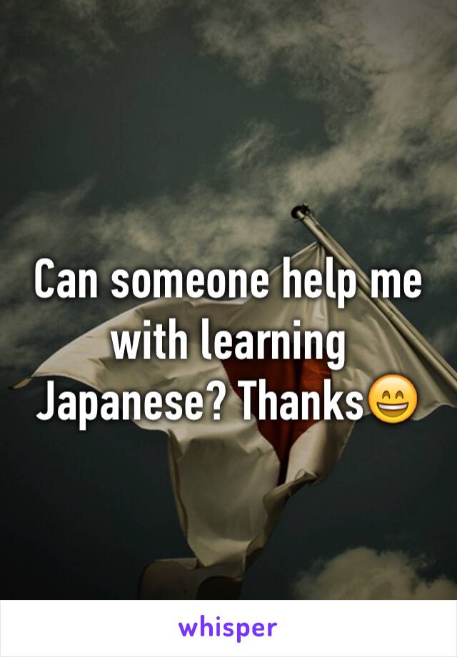 Can someone help me with learning Japanese? Thanks😄