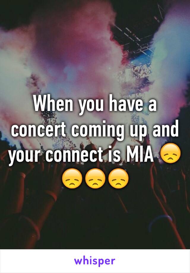 When you have a concert coming up and your connect is MIA 😞😞😞😞