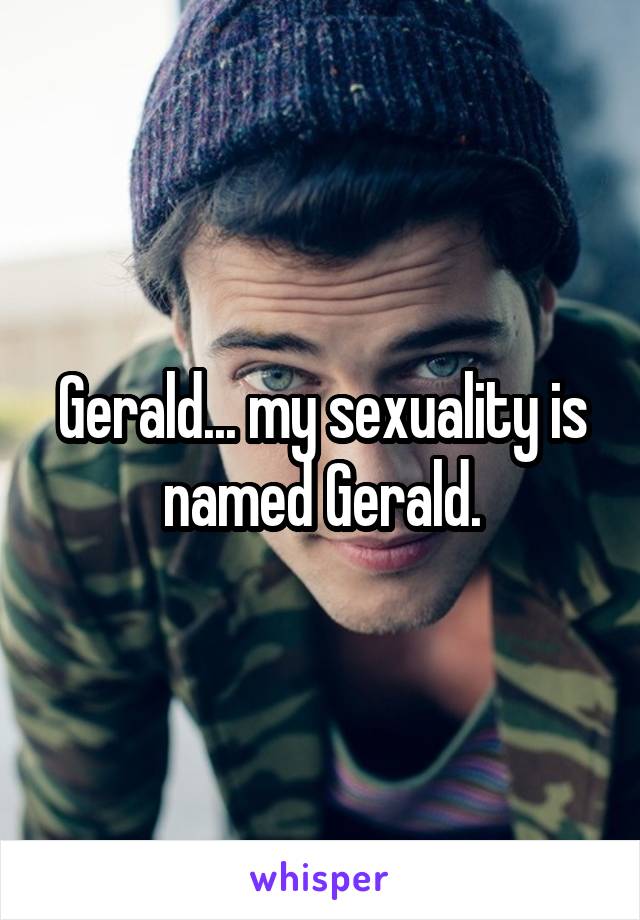 Gerald... my sexuality is named Gerald.