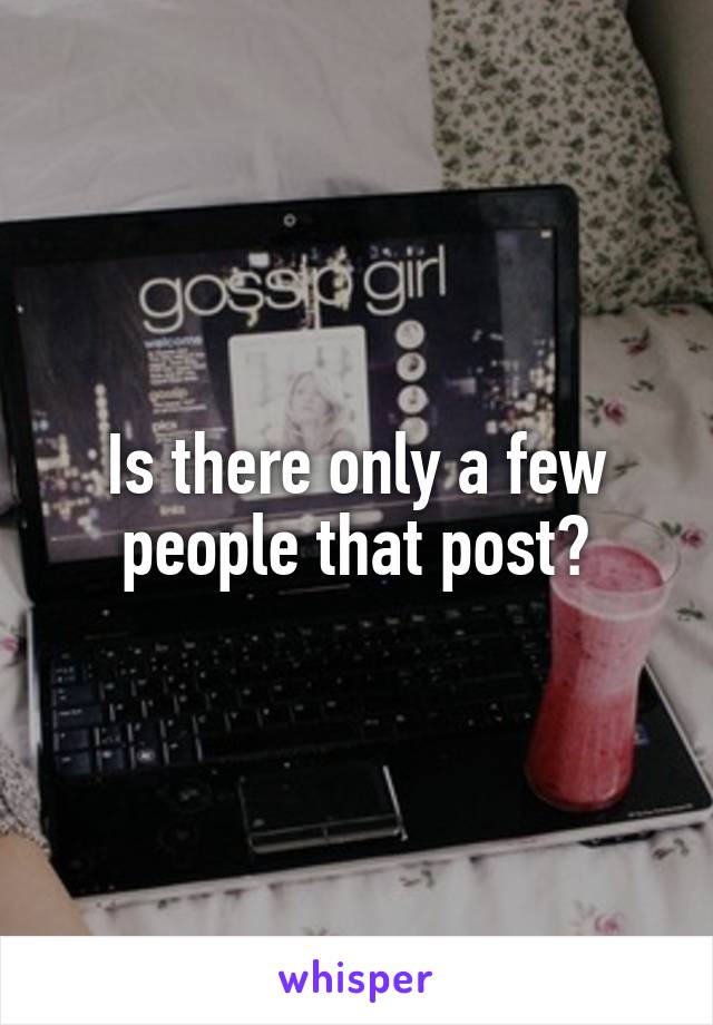 Is there only a few people that post?