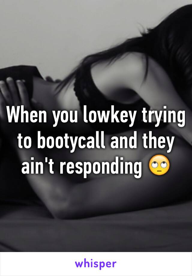 When you lowkey trying to bootycall and they ain't responding 🙄