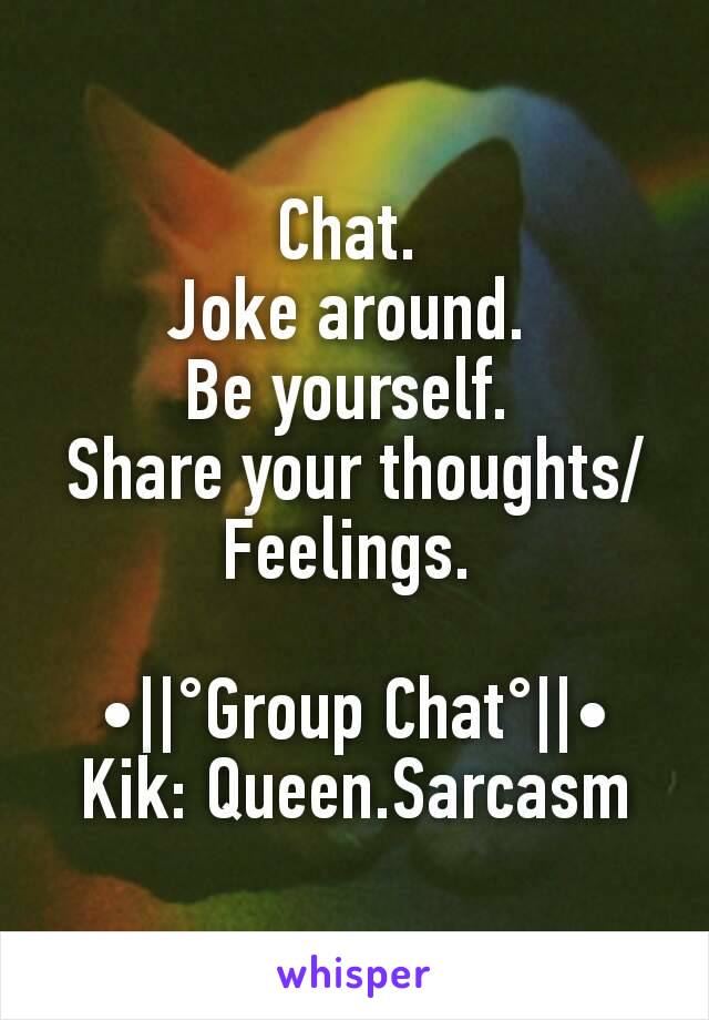 Chat. 
Joke around. 
Be yourself. 
Share your thoughts/Feelings. 

•||°Group Chat°||•
Kik: Queen.Sarcasm