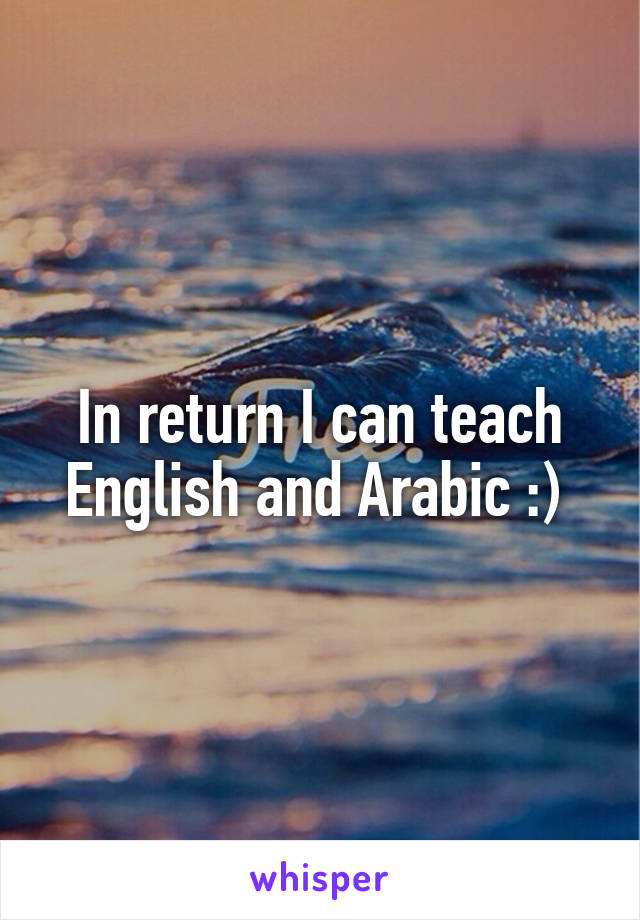 In return I can teach English and Arabic :) 