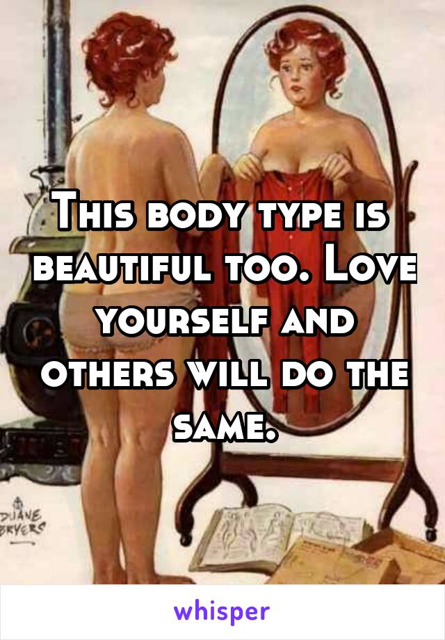 This body type is  beautiful too. Love yourself and others will do the same.