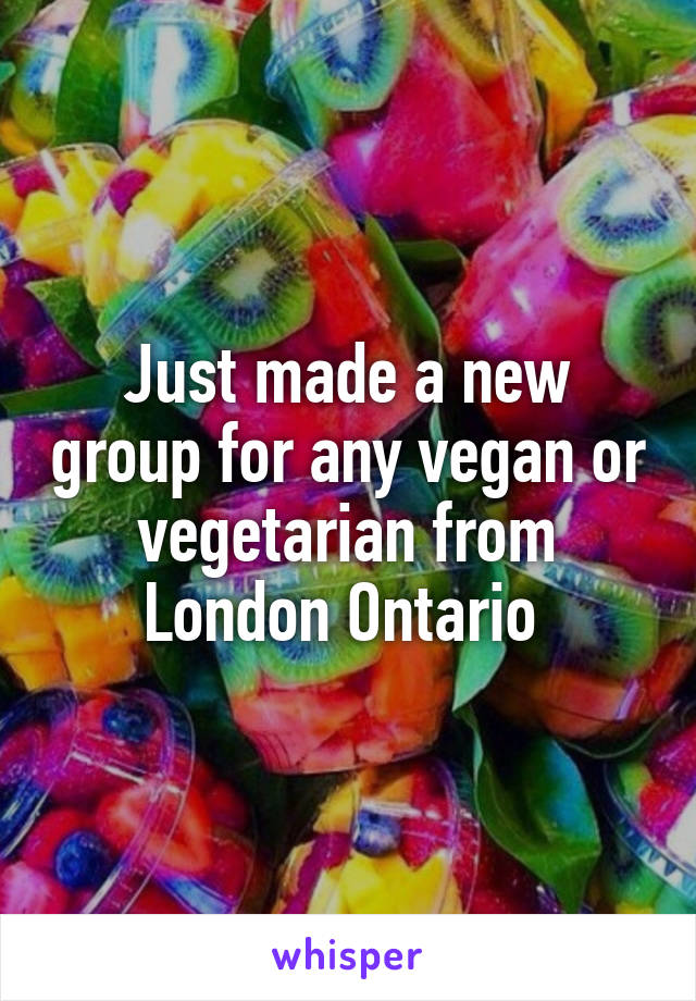 Just made a new group for any vegan or vegetarian from London Ontario 