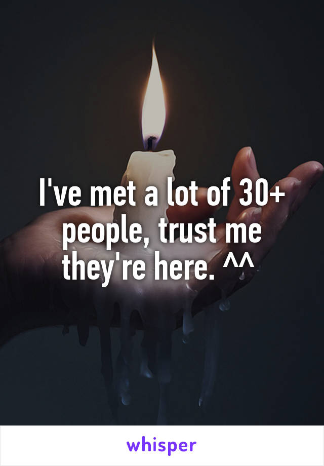 I've met a lot of 30+ people, trust me they're here. ^^ 